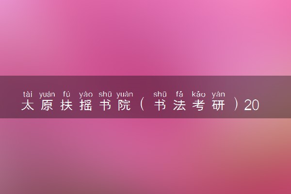 太原扶摇书院（书法考研）2025考研全程班招生啦