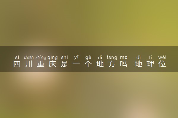 四川重庆是一个地方吗 地理位置在哪