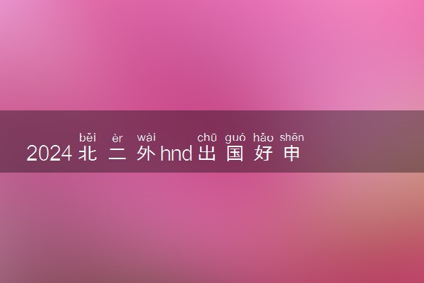 2024北二外hnd出国好申请吗 容易通过吗