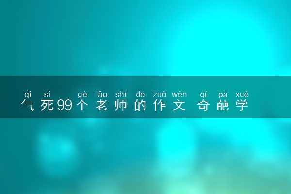 气死99个老师的作文 奇葩学生作文整理