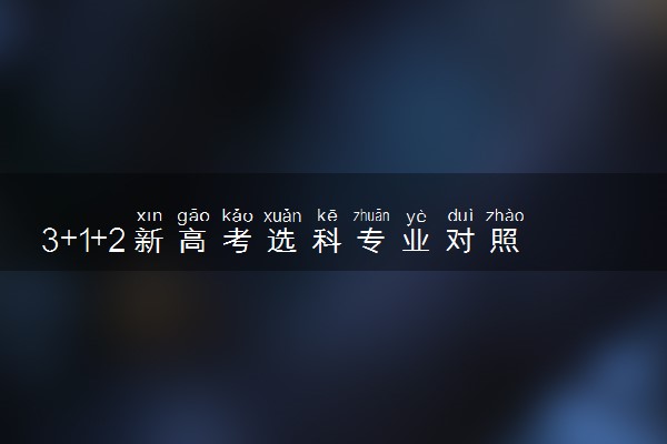 3+1+2新高考选科专业对照表 哪些组合最佳