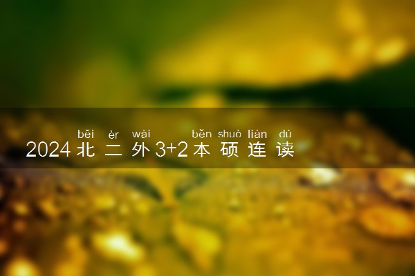 2024北二外3+2本硕连读含金量咋样 值得报考吗