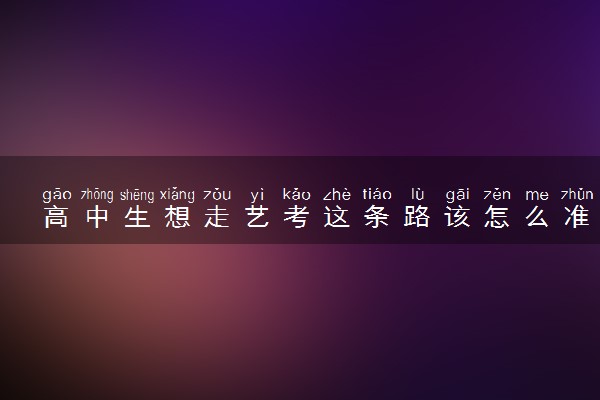 高中生想走艺考这条路该怎么准备 有哪些考试技巧