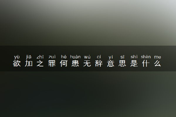 欲加之罪何患无辞意思是什么 出自哪里