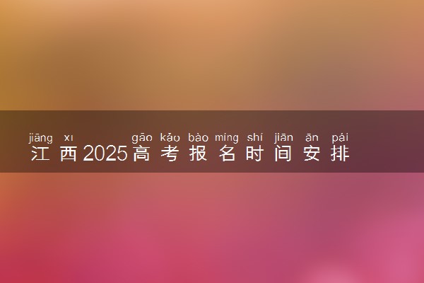 江西2025高考报名时间安排 几月份报名