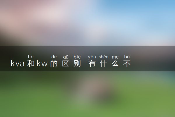 kva和kw的区别 有什么不同之处