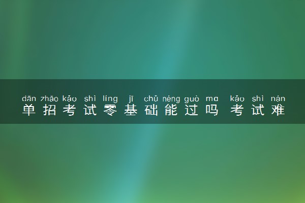单招考试零基础能过吗 考试难度如何