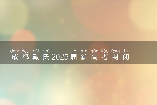 成都戴氏2025届新高考封闭集训营火热招生中！