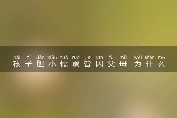 孩子胆小懦弱皆因父母 为什么这么说