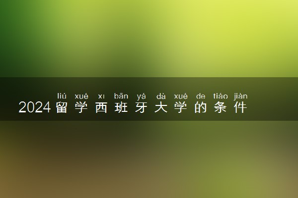 2024留学西班牙大学的条件是什么 费用是多少