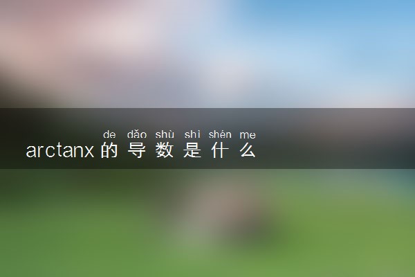 arctanx的导数是什么 等于什么
