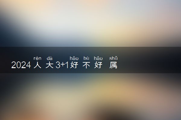 2024人大3+1好不好 属于什么学历