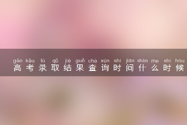 高考录取结果查询时间什么时候 有哪些录取状态