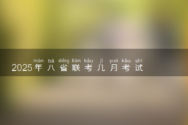 2025年八省联考几月考试 具体什么时候考试