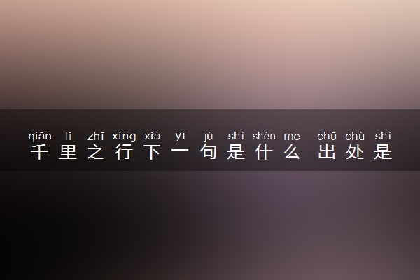 千里之行下一句是什么 出处是哪
