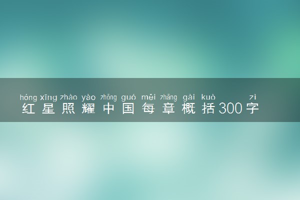 红星照耀中国每章概括300字 具体讲了什么