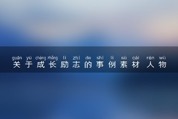 关于成长励志的事例素材 人物事例摘抄
