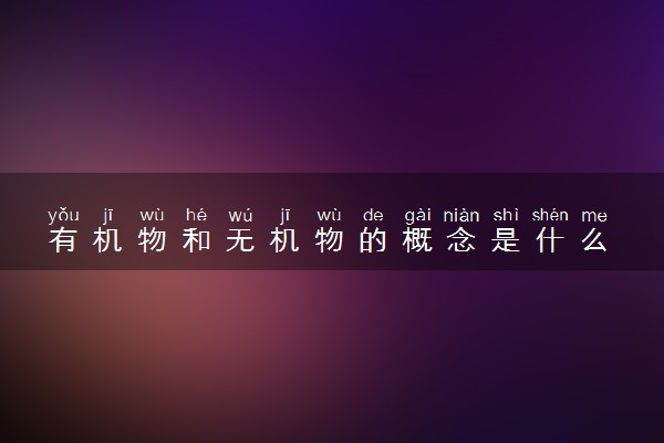 有机物和无机物的概念是什么 有哪些区别