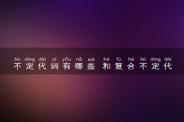 不定代词有哪些 和复合不定代词的区别是什么