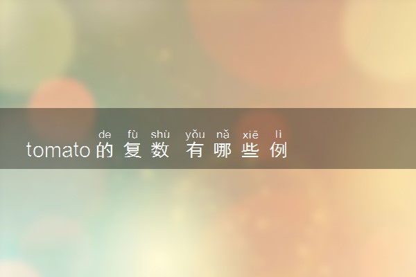 tomato的复数 有哪些例句