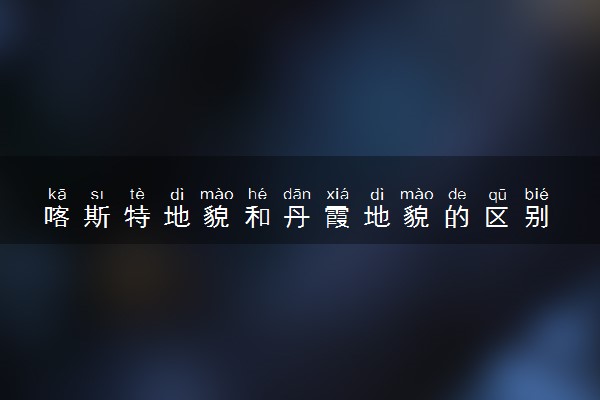 喀斯特地貌和丹霞地貌的区别 二者有什么不同