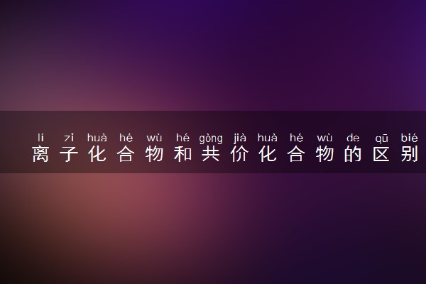离子化合物和共价化合物的区别是什么 如何判断