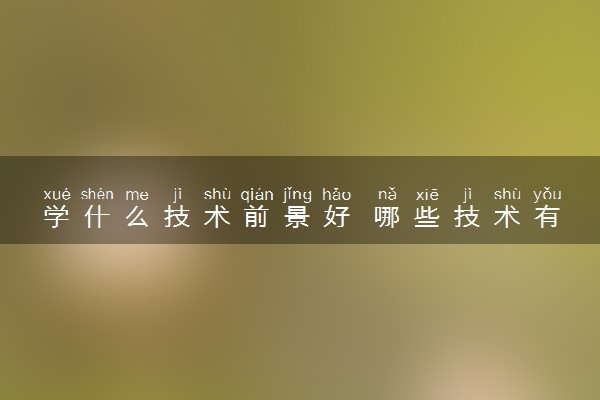 学什么技术前景好 哪些技术有发展