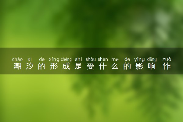 潮汐的形成是受什么的影响 作用是什么