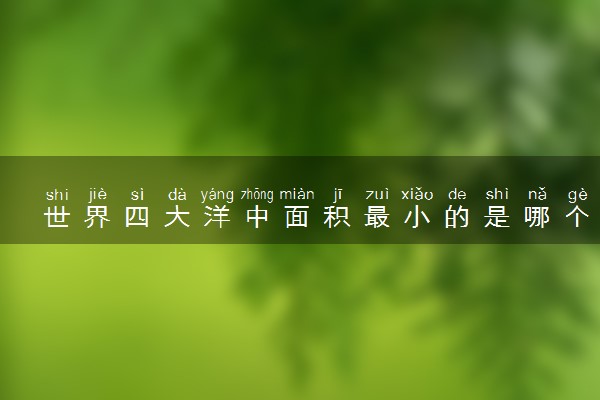 世界四大洋中面积最小的是哪个 面积是多少