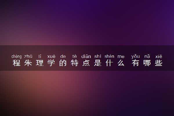程朱理学的特点是什么 有哪些影响