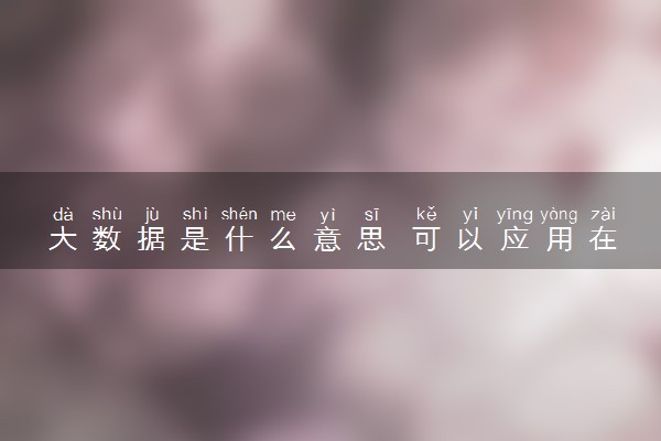 大数据是什么意思 可以应用在什么地方