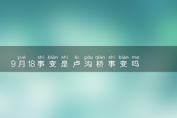 9月18事变是卢沟桥事变吗 哪一年发生的