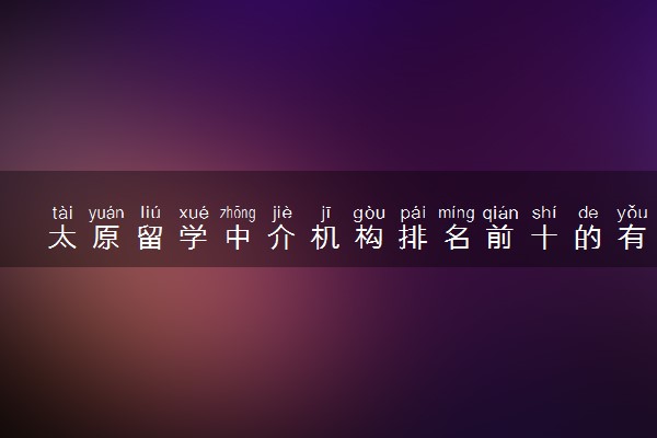 太原留学中介机构排名前十的有哪些