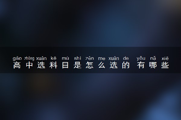 高中选科目是怎么选的 有哪些最佳选科组合