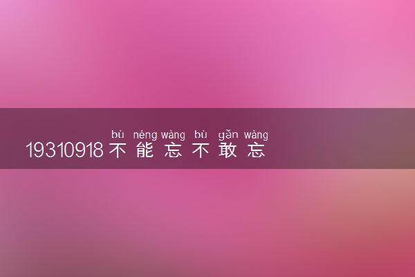 19310918不能忘不敢忘 具体怎么回事