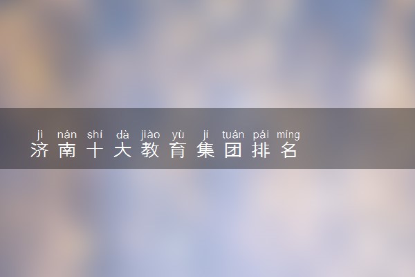 济南十大教育集团排名