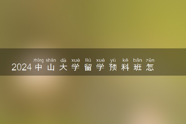 2024中山大学留学预科班怎么申请的 要求高吗