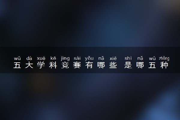 五大学科竞赛有哪些 是哪五种竞赛