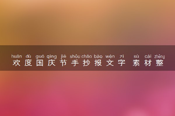 欢度国庆节手抄报文字 素材整理