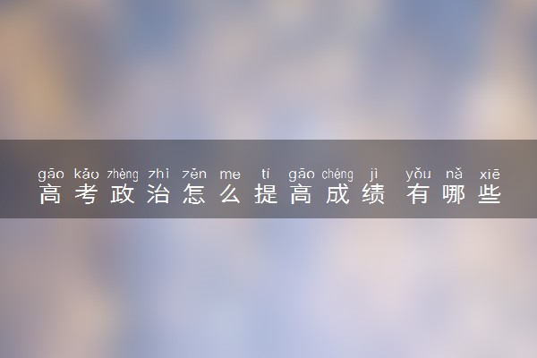 高考政治怎么提高成绩 有哪些提分技巧