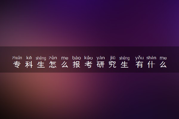 专科生怎么报考研究生 有什么条件