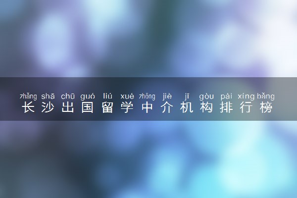 长沙出国留学中介机构排行榜