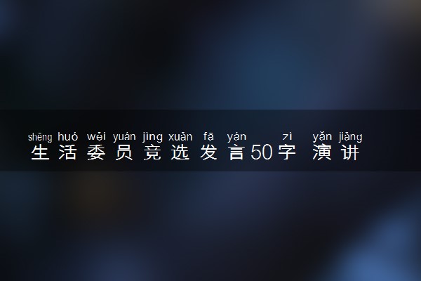 生活委员竞选发言50字 演讲稿怎么写