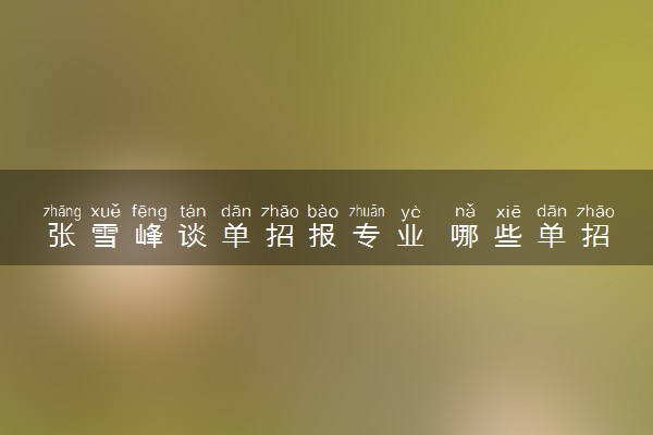 张雪峰谈单招报专业 哪些单招专业好