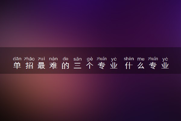 单招最难的三个专业 什么专业难度大