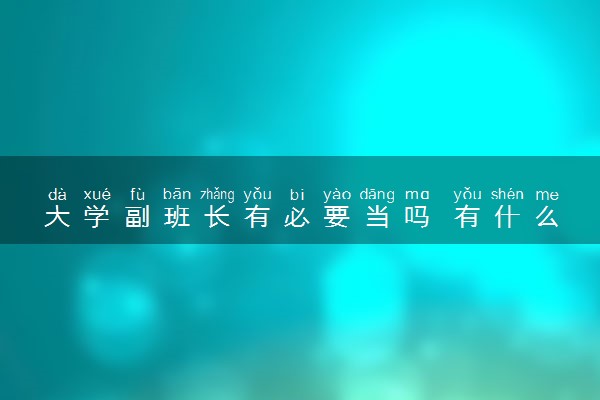 大学副班长有必要当吗 有什么用处
