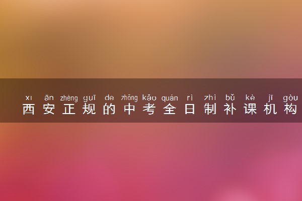 西安正规的中考全日制补课机构排行榜