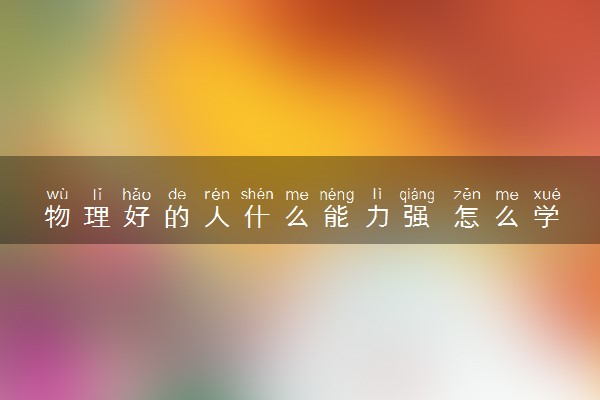 物理好的人什么能力强 怎么学好物理
