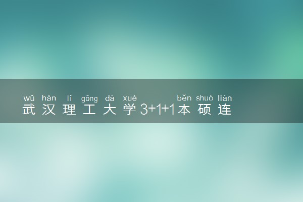 武汉理工大学3+1+1本硕连读录取条件是什么