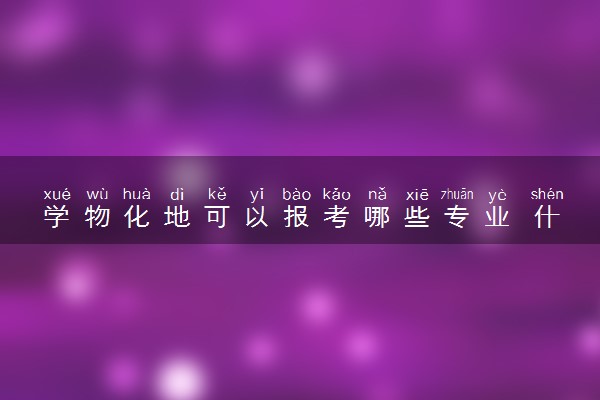 学物化地可以报考哪些专业 什么专业值得报